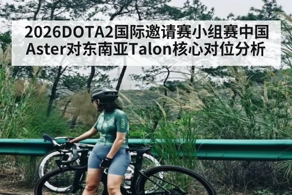 2026DOTA2国际邀请赛小组赛中国Aster对东南亚Talon核心对位分析