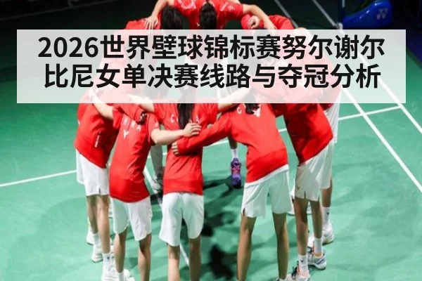 2026世界壁球锦标赛努尔谢尔比尼女单决赛线路与夺冠分析
