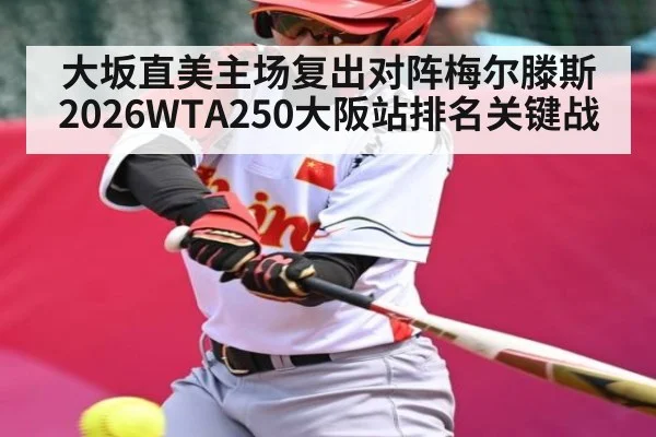 大坂直美主场复出对阵梅尔滕斯 2026WTA250大阪站排名关键战